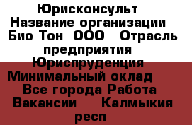 Юрисконсульт › Название организации ­ Био-Тон, ООО › Отрасль предприятия ­ Юриспруденция › Минимальный оклад ­ 1 - Все города Работа » Вакансии   . Калмыкия респ.